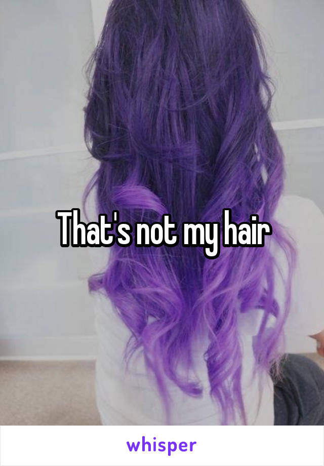 That's not my hair