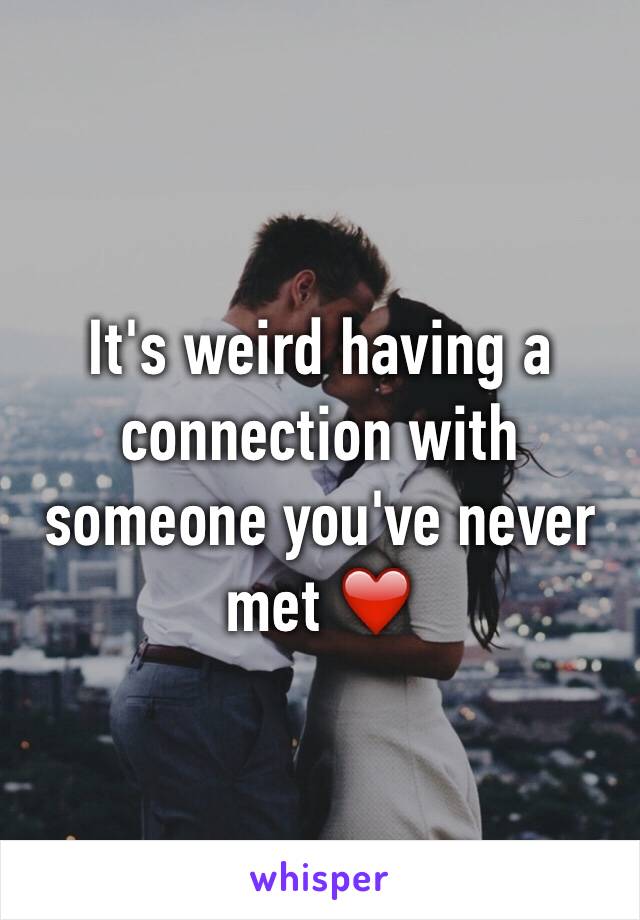 It's weird having a connection with someone you've never met ❤️