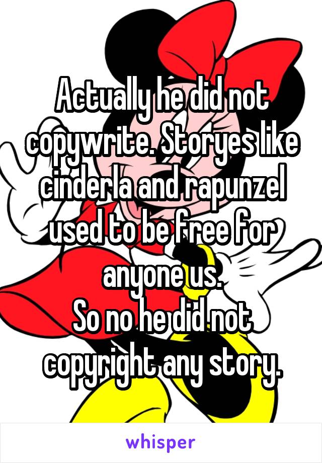 Actually he did not copywrite. Storyes like cinderla and rapunzel used to be free for anyone us.
So no he did not copyright any story.