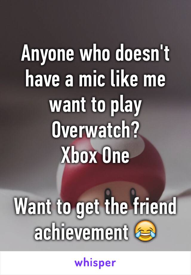 Anyone who doesn't have a mic like me want to play Overwatch?
Xbox One

Want to get the friend achievement 😂