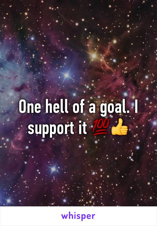 One hell of a goal. I support it 💯👍