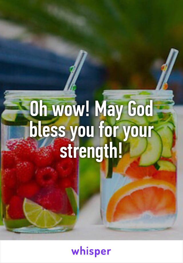 Oh wow! May God bless you for your strength!