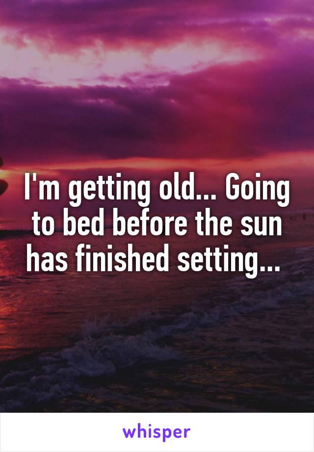 I'm getting old... Going to bed before the sun has finished setting... 