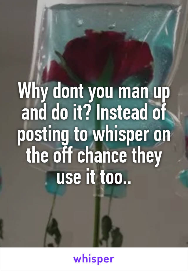 Why dont you man up and do it? Instead of posting to whisper on the off chance they use it too..