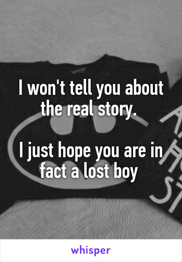 I won't tell you about the real story. 

I just hope you are in fact a lost boy 