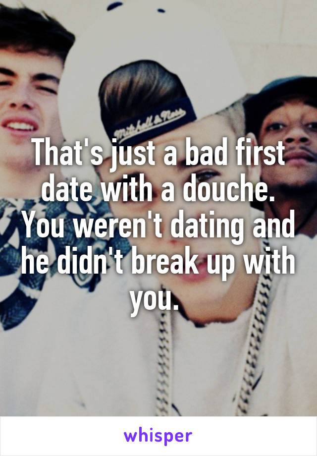 That's just a bad first date with a douche. You weren't dating and he didn't break up with you. 