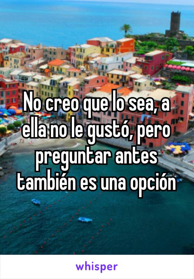 No creo que lo sea, a ella no le gustó, pero preguntar antes también es una opción