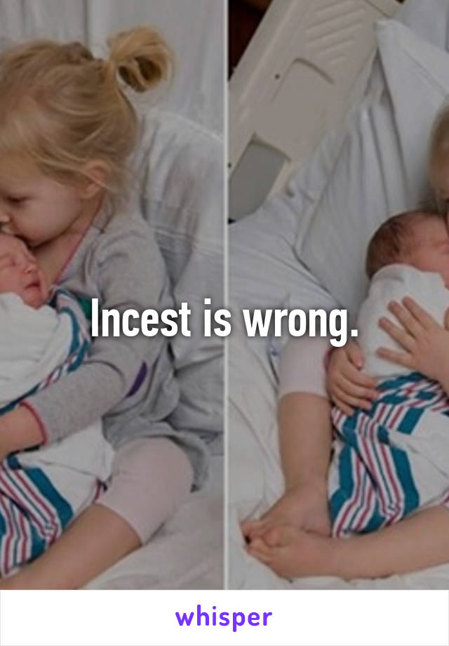 Incest is wrong.