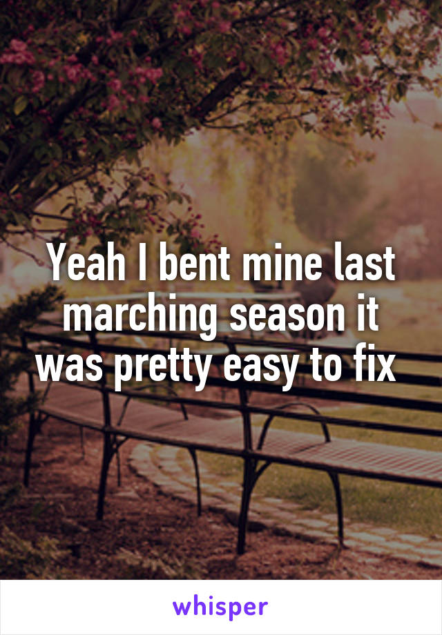 Yeah I bent mine last marching season it was pretty easy to fix 