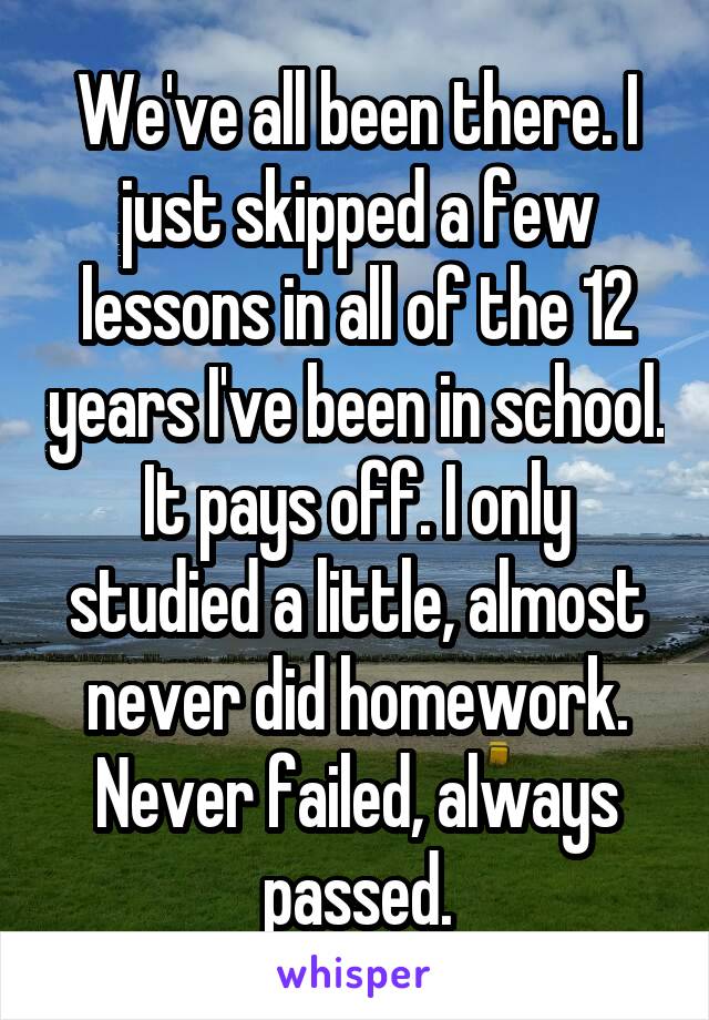 We've all been there. I just skipped a few lessons in all of the 12 years I've been in school. It pays off. I only studied a little, almost never did homework. Never failed, always passed.