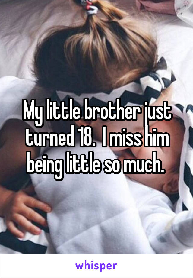 My little brother just turned 18.  I miss him being little so much. 