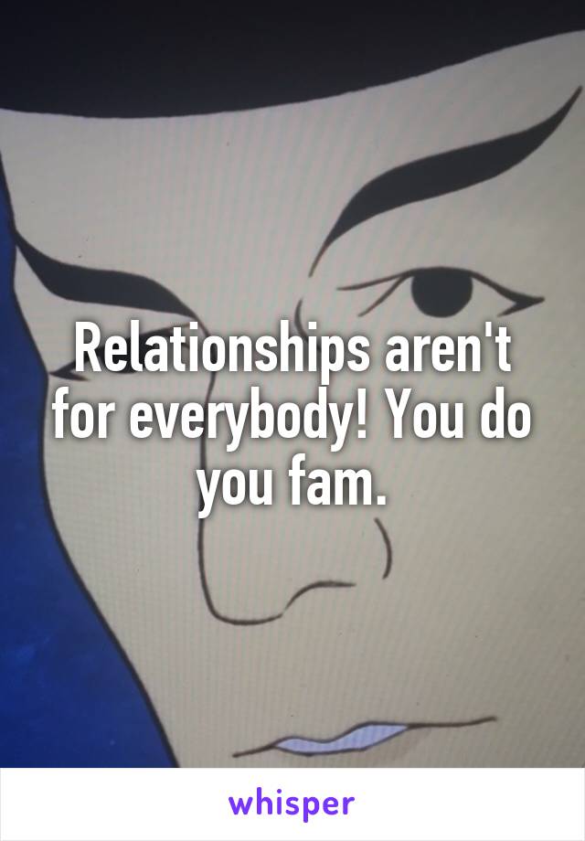 Relationships aren't for everybody! You do you fam.