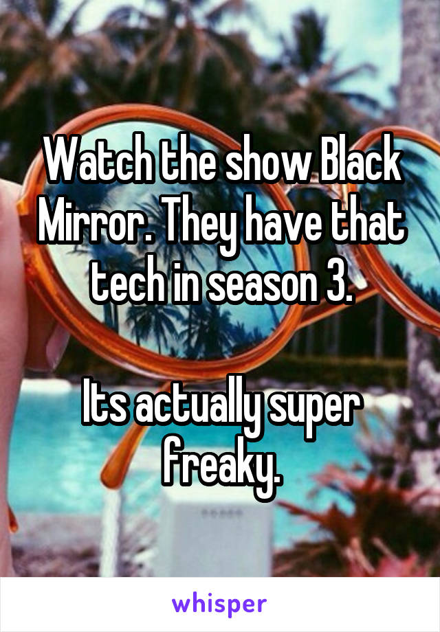 Watch the show Black Mirror. They have that tech in season 3.

Its actually super freaky.