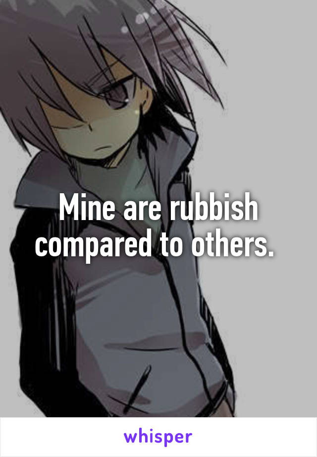 Mine are rubbish compared to others. 