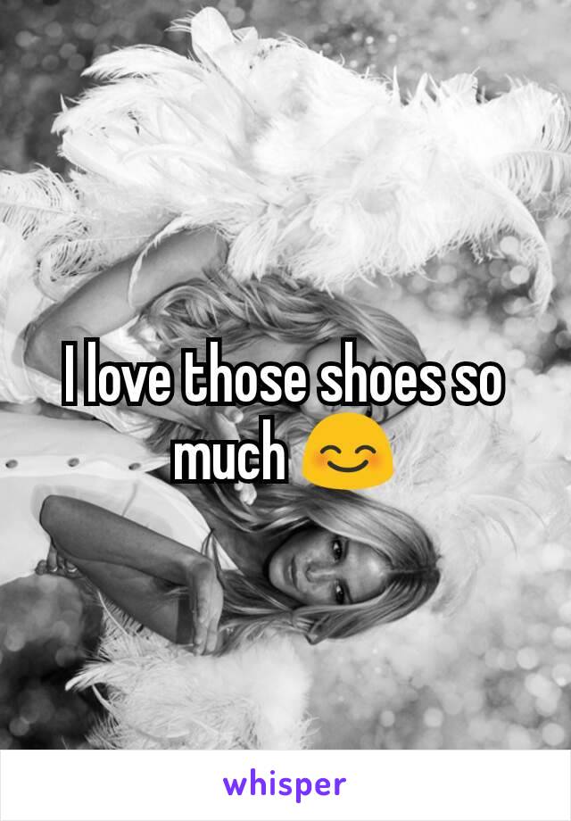 I love those shoes so much 😊