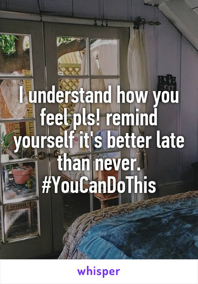 I understand how you feel pls! remind yourself it's better late than never. #YouCanDoThis