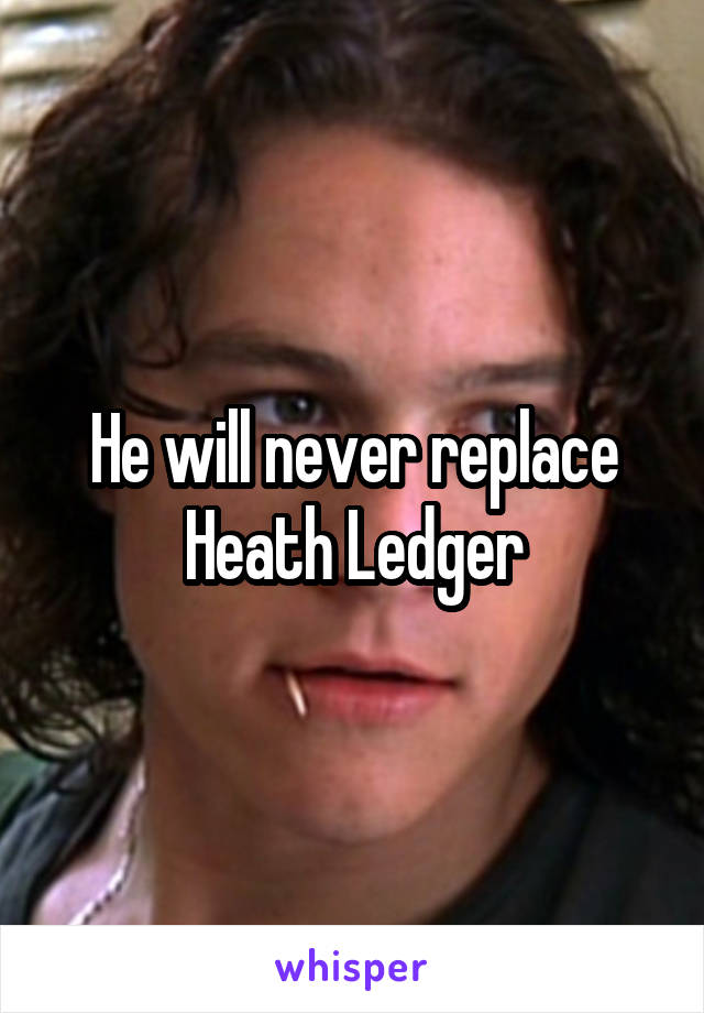 He will never replace Heath Ledger