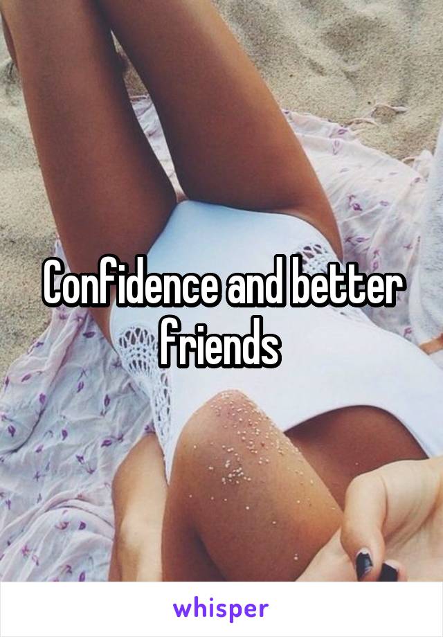 Confidence and better friends 
