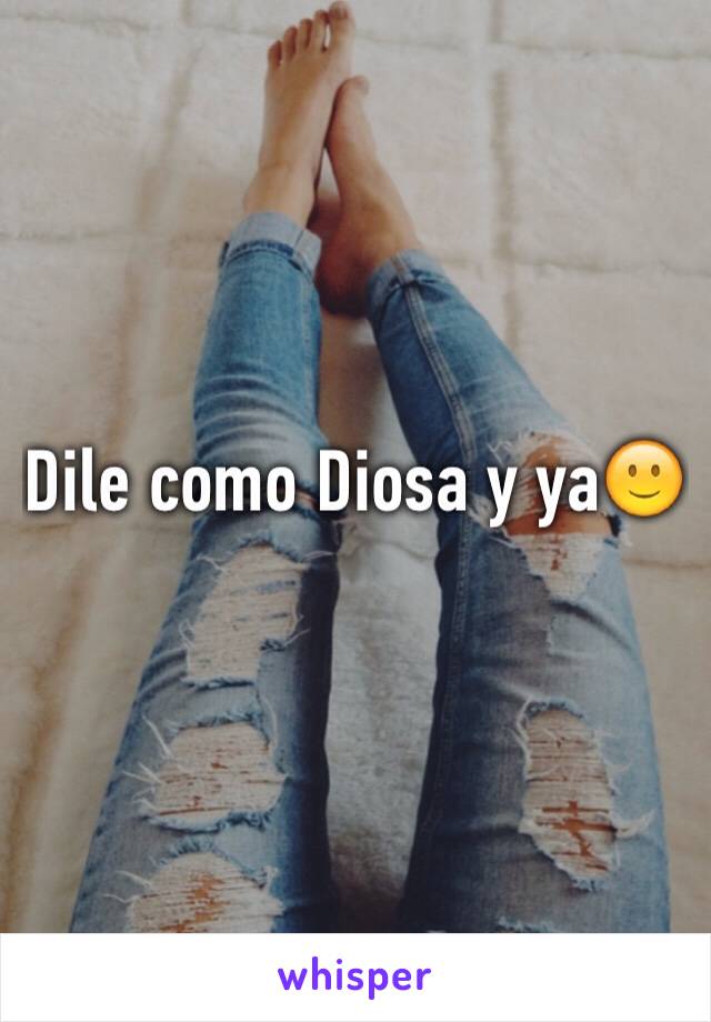 Dile como Diosa y ya🙂