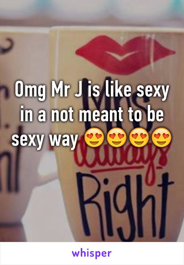 Omg Mr J is like sexy in a not meant to be sexy way 😍😍😍😍