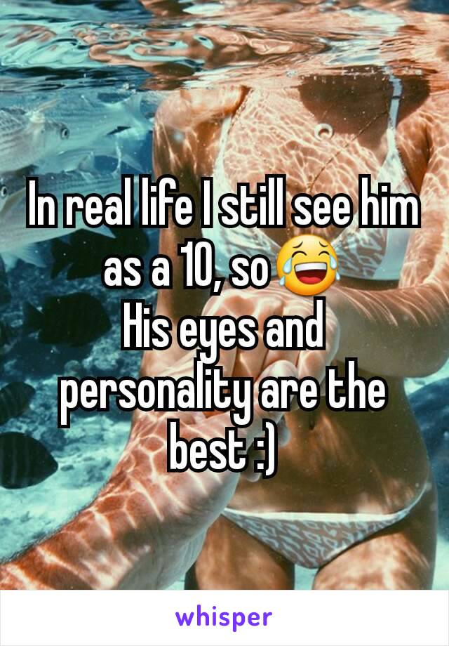 In real life I still see him as a 10, so😂
His eyes and personality are the best :)