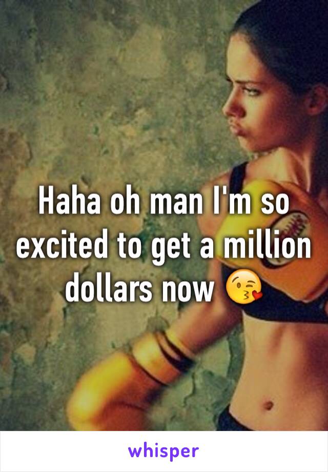 Haha oh man I'm so excited to get a million dollars now 😘