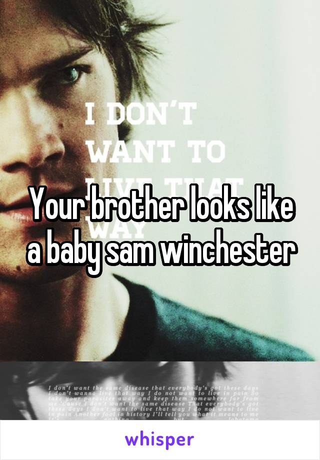 Your brother looks like a baby sam winchester