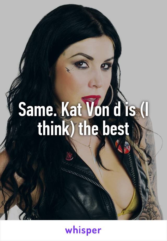 Same. Kat Von d is (I think) the best