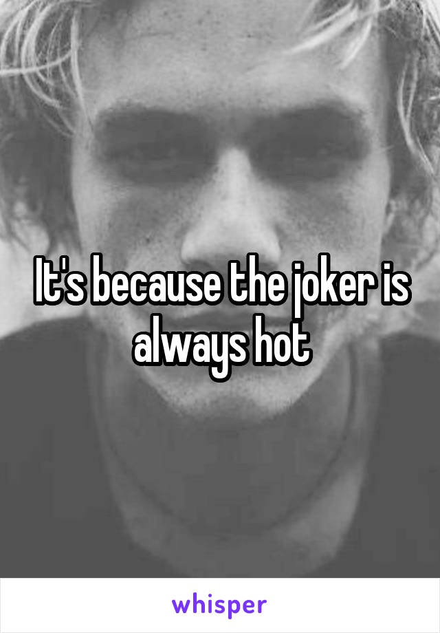 It's because the joker is always hot