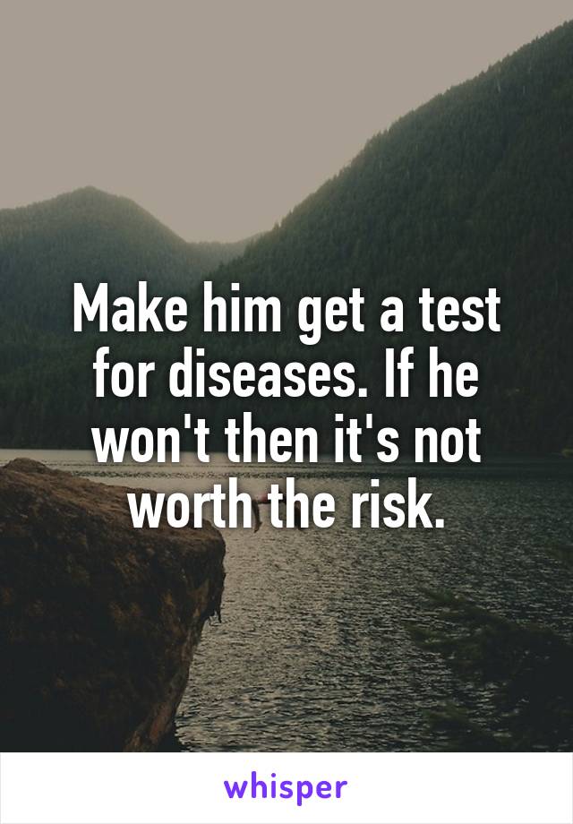 Make him get a test for diseases. If he won't then it's not worth the risk.