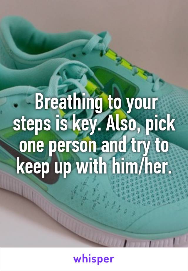  Breathing to your steps is key. Also, pick one person and try to keep up with him/her.