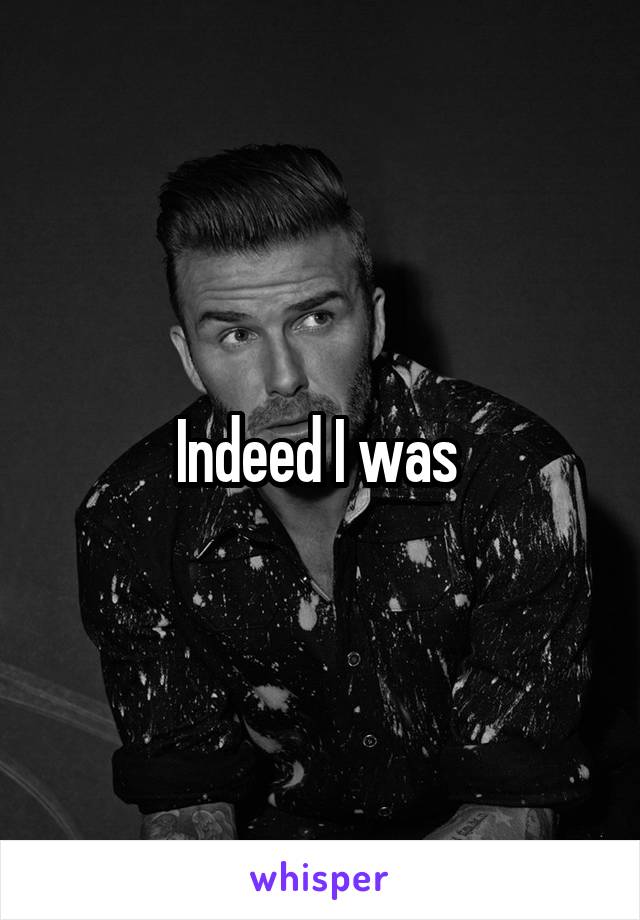 Indeed I was 