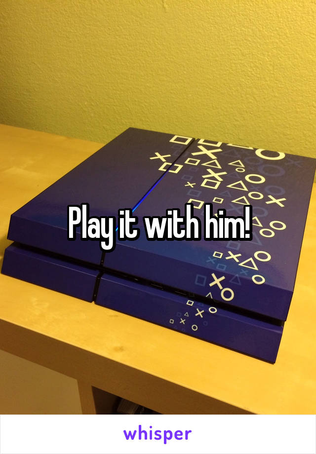 Play it with him!