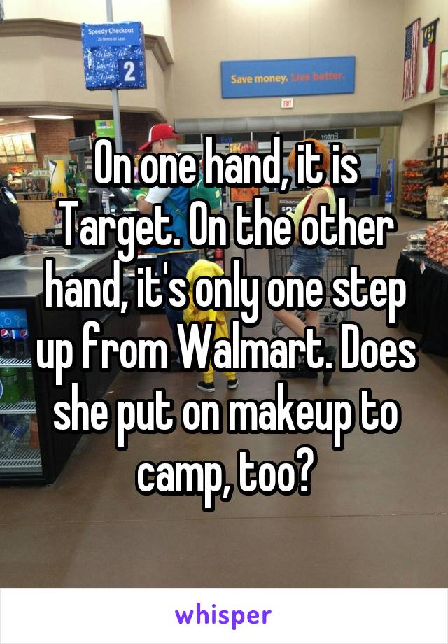 On one hand, it is Target. On the other hand, it's only one step up from Walmart. Does she put on makeup to camp, too?