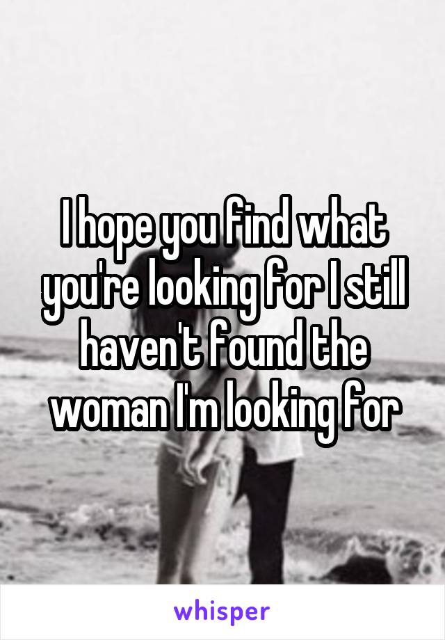 I hope you find what you're looking for I still haven't found the woman I'm looking for