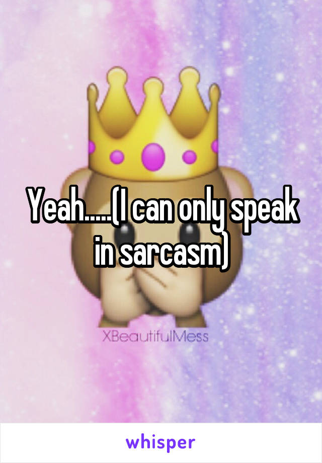 Yeah.....(I can only speak in sarcasm)