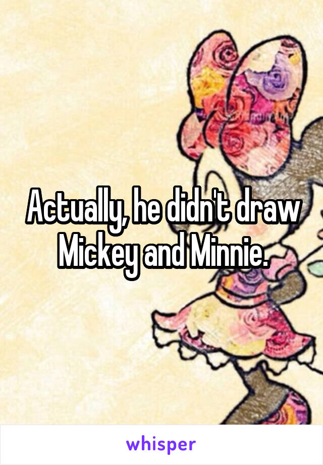 Actually, he didn't draw Mickey and Minnie.