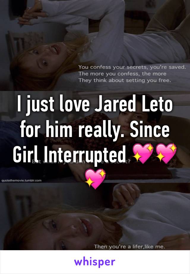 I just love Jared Leto for him really. Since Girl Interrupted 💖💖💖