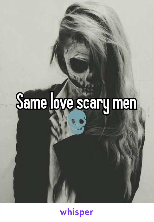 Same love scary men 💀