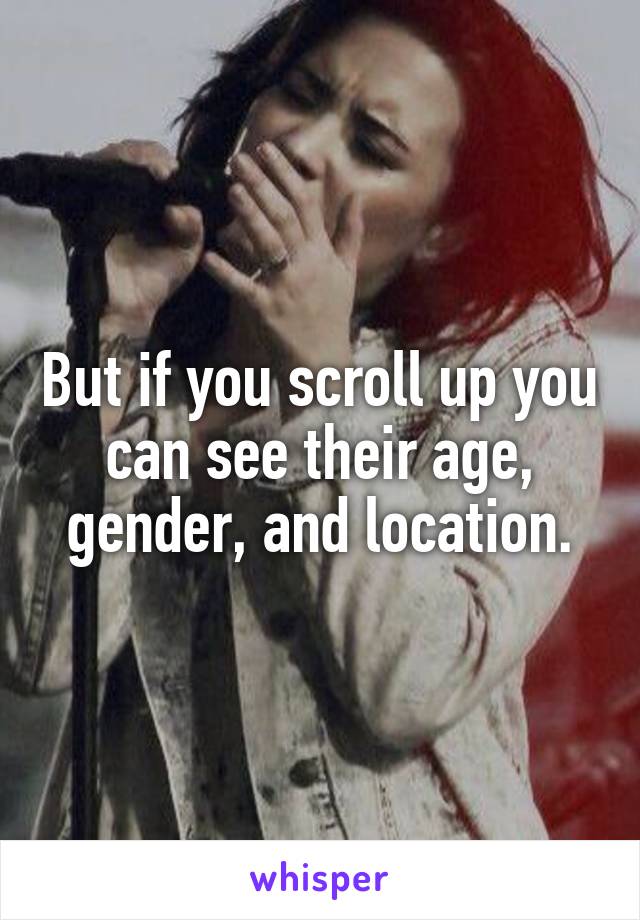 But if you scroll up you can see their age, gender, and location.