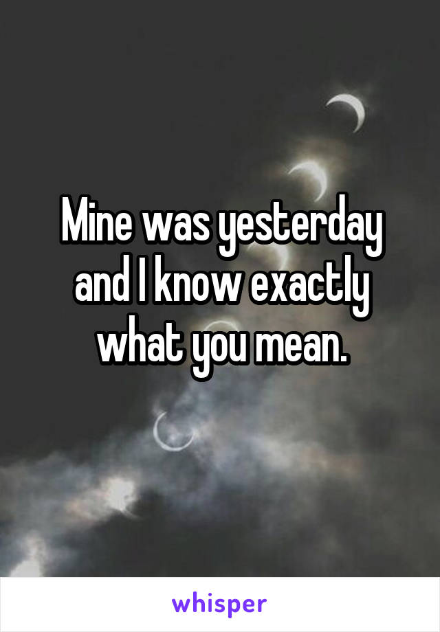 Mine was yesterday and I know exactly what you mean.
