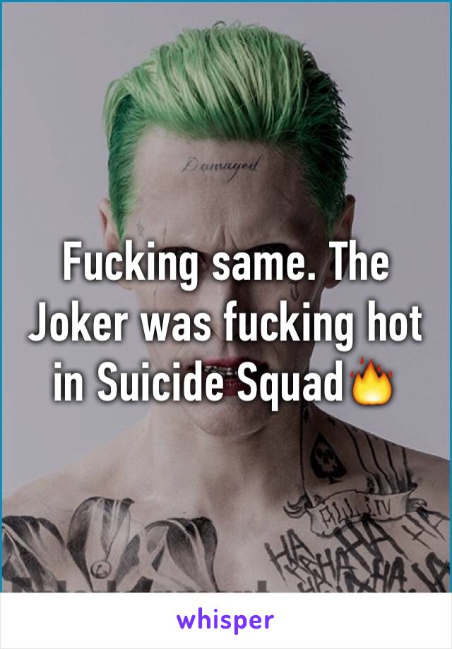 Fucking same. The Joker was fucking hot in Suicide Squad🔥