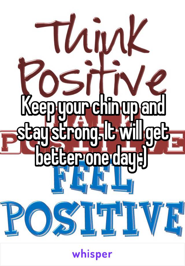 Keep your chin up and stay strong. It will get better one day :) 