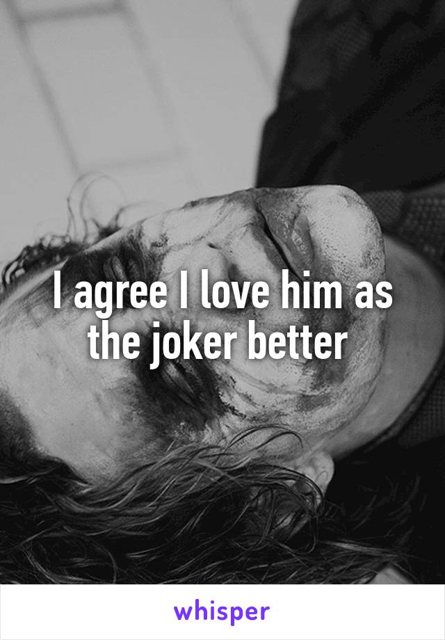 I agree I love him as the joker better 