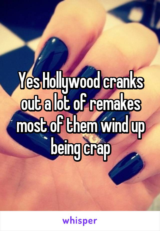 Yes Hollywood cranks out a lot of remakes most of them wind up being crap