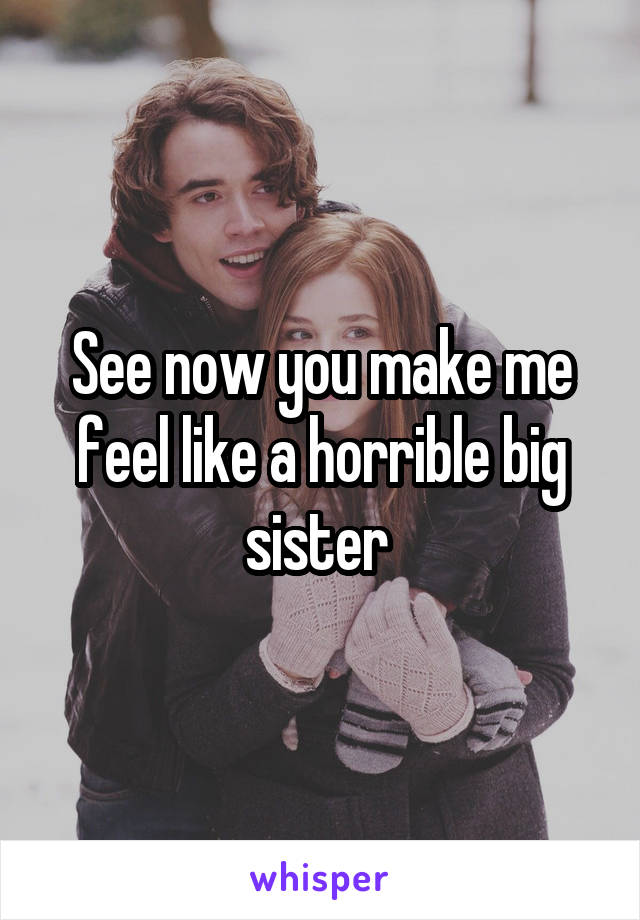 See now you make me feel like a horrible big sister 