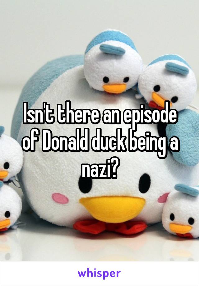 Isn't there an episode of Donald duck being a nazi?