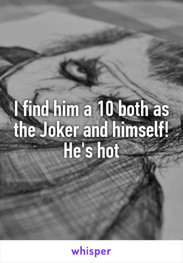 I find him a 10 both as the Joker and himself! He's hot