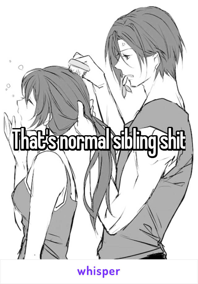 That's normal sibling shit