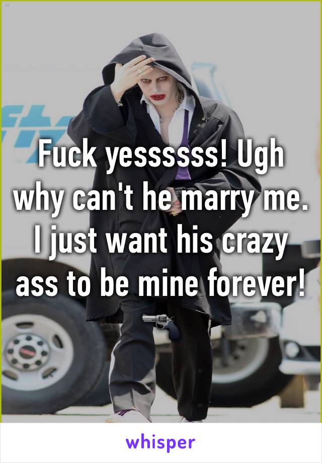 Fuck yessssss! Ugh why can't he marry me. I just want his crazy ass to be mine forever!🔫